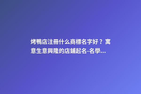 烤鴨店注冊什么商標名字好？寓意生意興隆的店鋪起名-名學網